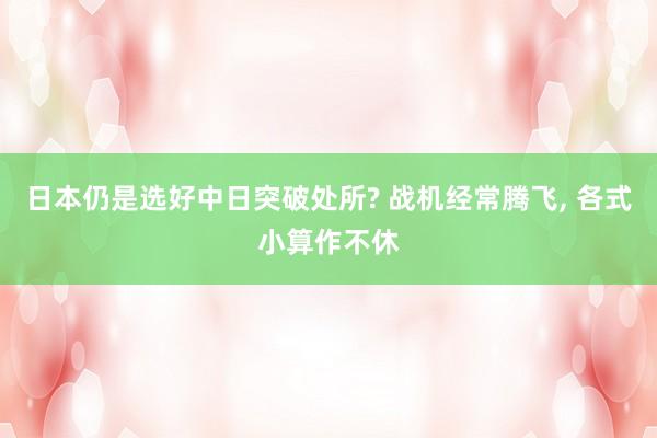 日本仍是选好中日突破处所? 战机经常腾飞, 各式小算作不休